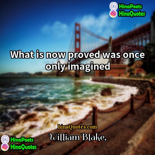 William Blake Quotes | What is now proved was once only